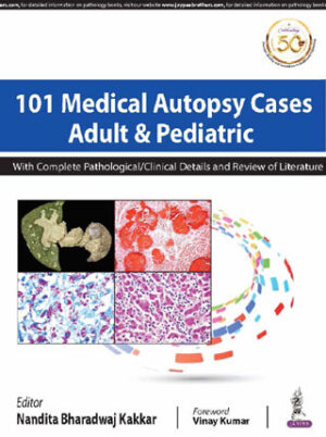 101 Medical Autopsy Cases: Adult and Pediatric (With Complete Pathological/ Clinical Details and Review of Literature) by Nandita Bharadwaj Kakkar