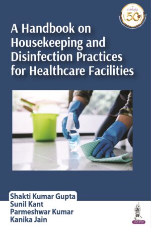 A Handbook on Housekeeping and Disinfection Practices for Healthcare Facilities by Shakti Kumar Gupta,Sunil Kant,Parmeshwar Kumar,Kanika Jain