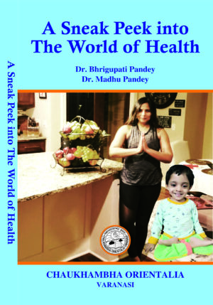 A Sneak Peek Into the world of Health by Dr. Bhrigupati Pandey, Mrs. Madhu Pandey