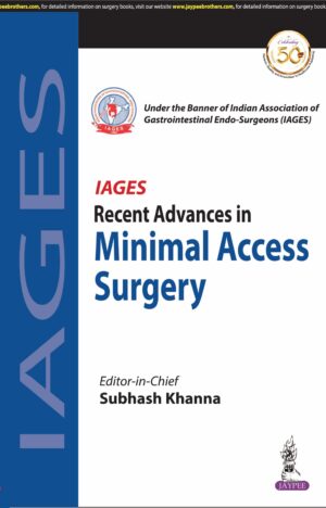 IAGES Recent Advances in Minimal Access Surgery (Under the Banner of Indian Association of Gastrointestinal Endo-Surgeons & Swagat Health & Educational Trust) by Subhash Khanna