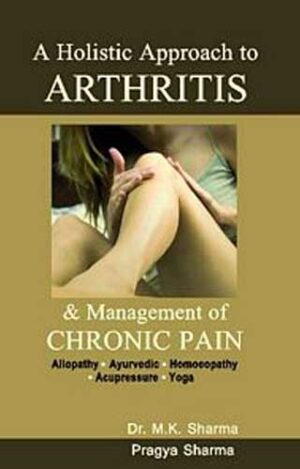 A Holistic Approach To Arthritis & Management Of Chronic Pain by  M K SHARMA