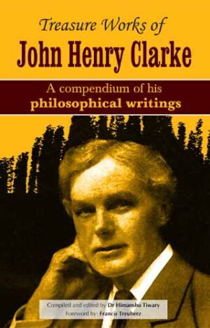 Treasure Works Of John Henry Clarke - A Compendium Of His Philosophical Writings by  JOHN HENRY CLARKE