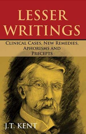 Lesser Writtings Including Clinical Cases, New Remedies by  JAMES TYLER KENT