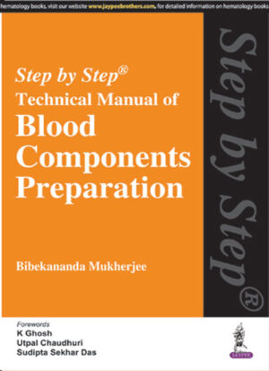 Step by Step Technical Manual of Blood Components Preparation by Bibekananda Mukherjee