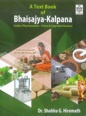 A Text Book of Bhaisajya-Kalpana: Indian Pharmaceutics - A New & Upgraded Version by Dr. Shobha G. Hiremath